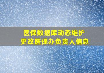 医保数据库动态维护 更改医保办负责人信息